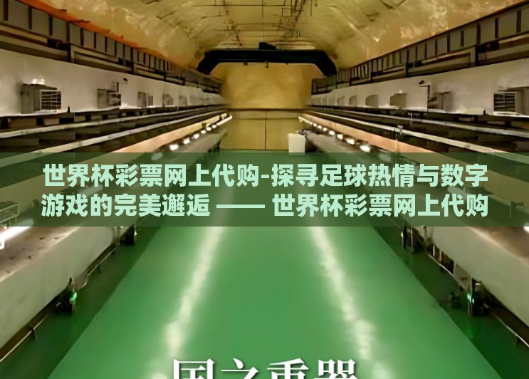 世界杯彩票网上代购-探寻足球热情与数字游戏的完美邂逅 —— 世界杯彩票网上代购的奇妙之旅 世界杯彩票网上代购-探寻足球热情与数字游戏的完美邂逅 —— 世界杯彩票网上代购的奇妙之旅