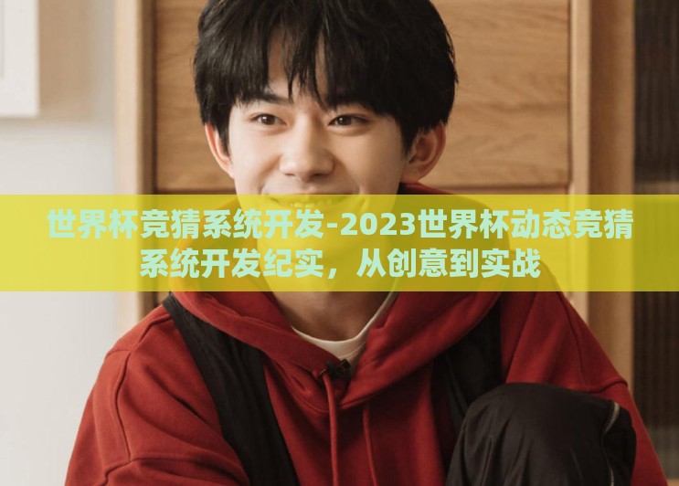 世界杯竞猜系统开发-2023世界杯动态竞猜系统开发纪实,从创意到实战 世界杯竞猜系统开发-2023世界杯动态竞猜系统开发纪实,从创意到实战