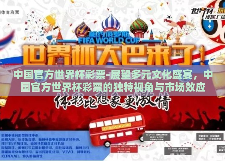 中国官方世界杯彩票-展望多元文化盛宴,中国官方世界杯彩票的独特视角与市场效应 中国官方世界杯彩票-展望多元文化盛宴,中国官方世界杯彩票的独特视角与市场效应