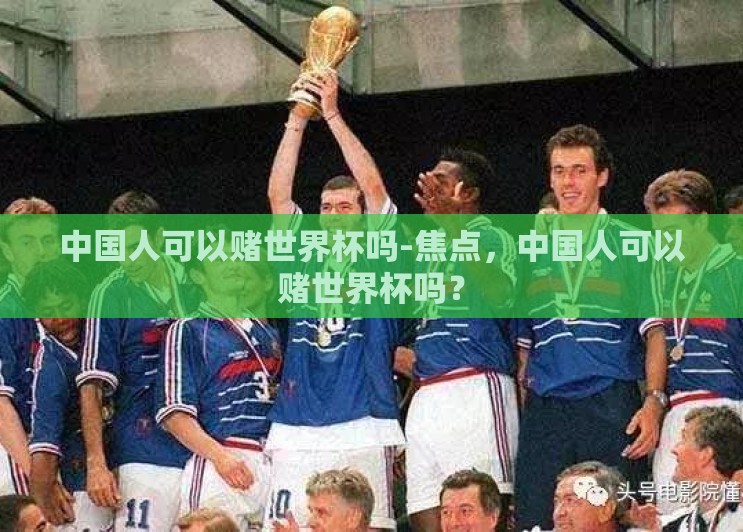 中国人可以赌世界杯吗-焦点,中国人可以赌世界杯吗? 中国人可以赌世界杯吗-焦点,中国人可以赌世界杯吗?