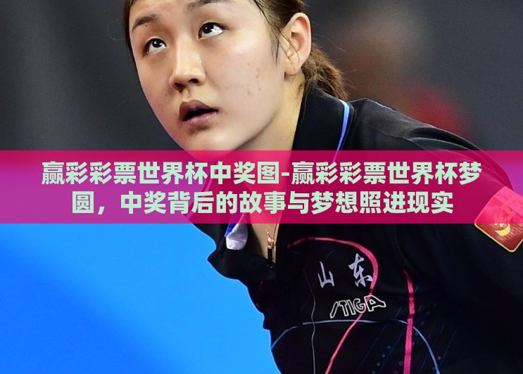 赢彩彩票世界杯中奖图-赢彩彩票世界杯梦圆,中奖背后的故事与梦想照进现实 赢彩彩票世界杯中奖图-赢彩彩票世界杯梦圆,中奖背后的故事与梦想照进现实