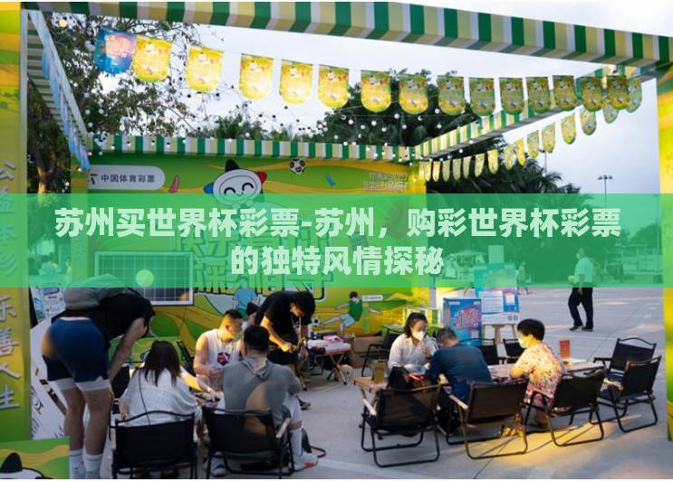 苏州买世界杯彩票-苏州,购彩世界杯彩票的独特风情探秘 苏州买世界杯彩票-苏州,购彩世界杯彩票的独特风情探秘