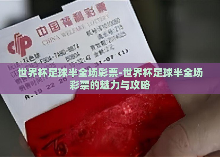 世界杯足球半全场彩票-世界杯足球半全场彩票的魅力与攻略 世界杯足球半全场彩票-世界杯足球半全场彩票的魅力与攻略