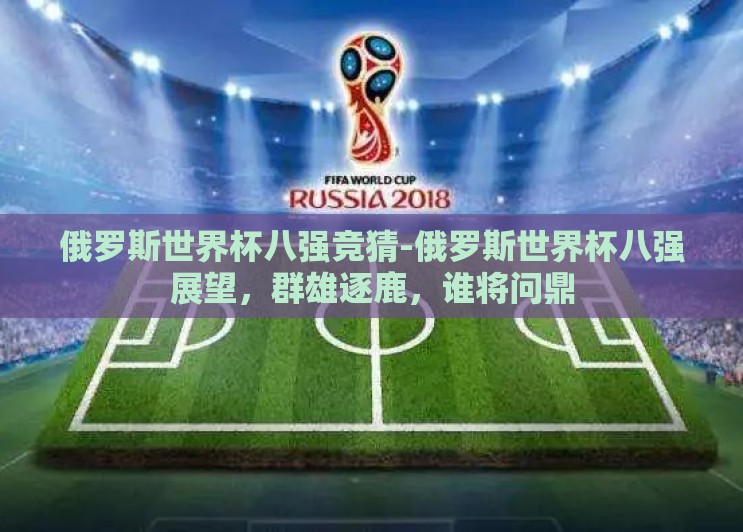 俄罗斯世界杯八强竞猜-俄罗斯世界杯八强展望,群雄逐鹿,谁将问鼎 俄罗斯世界杯八强竞猜-俄罗斯世界杯八强展望,群雄逐鹿,谁将问鼎