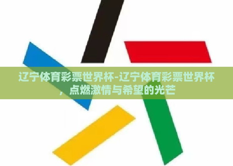 辽宁体育彩票世界杯-辽宁体育彩票世界杯，点燃激情与希望的光芒