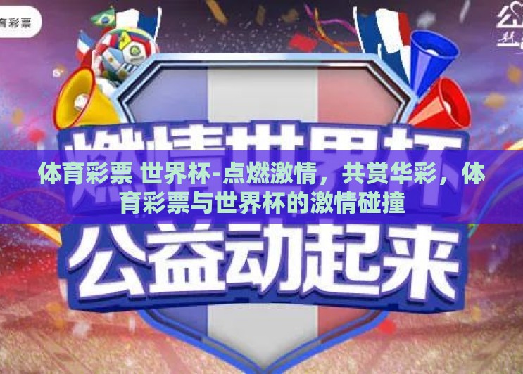 体育彩票 世界杯-点燃激情,共赏华彩,体育彩票与世界杯的激情碰撞 体育彩票 世界杯-点燃激情,共赏华彩,体育彩票与世界杯的激情碰撞