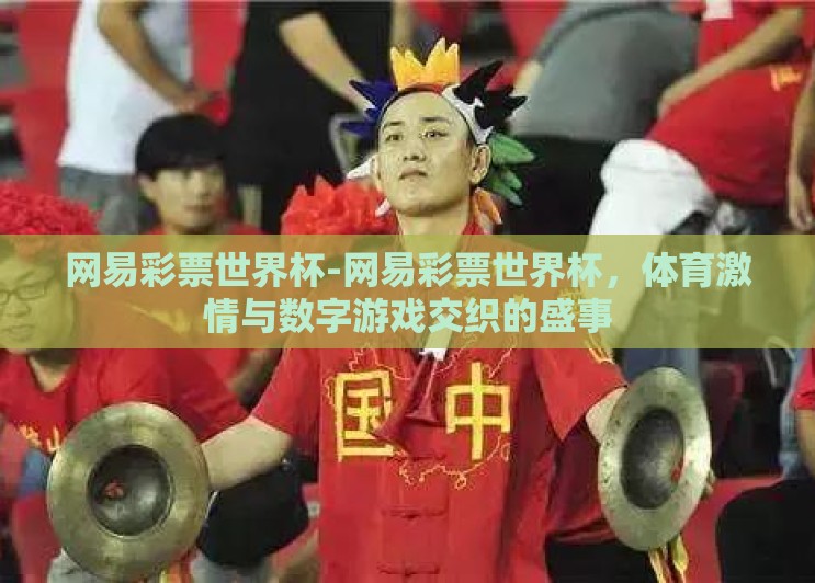 网易彩票世界杯-网易彩票世界杯，体育激情与数字游戏交织的盛事