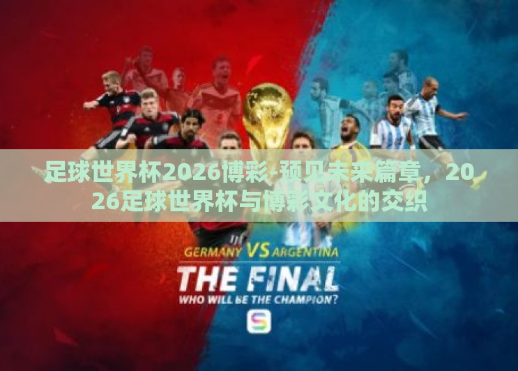 足球世界杯2026博彩-预见未来篇章,2026足球世界杯与博彩文化的交织 足球世界杯2026博彩-预见未来篇章,2026足球世界杯与博彩文化的交织