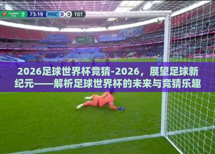 2026足球世界杯竞猜-2026，展望足球新纪元——解析足球世界杯的未来与竞猜乐趣