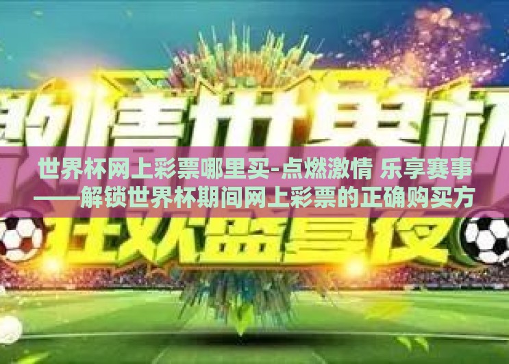 世界杯网上彩票哪里买-点燃激情 乐享赛事——解锁世界杯期间网上彩票的正确购买方式