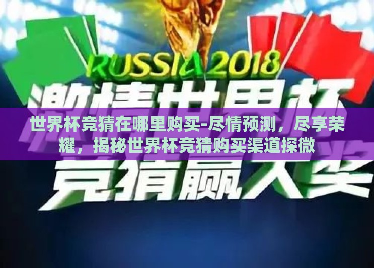 世界杯竞猜在哪里购买-尽情预测,尽享荣耀,揭秘世界杯竞猜购买渠道探微 世界杯竞猜在哪里购买-尽情预测,尽享荣耀,揭秘世界杯竞猜购买渠道探微