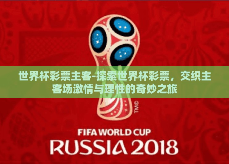 世界杯彩票主客-探索世界杯彩票,交织主客场激情与理性的奇妙之旅 世界杯彩票主客-探索世界杯彩票,交织主客场激情与理性的奇妙之旅