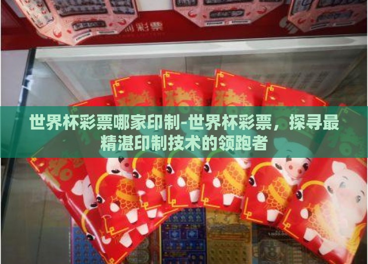 世界杯彩票哪家印制-世界杯彩票,探寻最精湛印制技术的领跑者 世界杯彩票哪家印制-世界杯彩票,探寻最精湛印制技术的领跑者