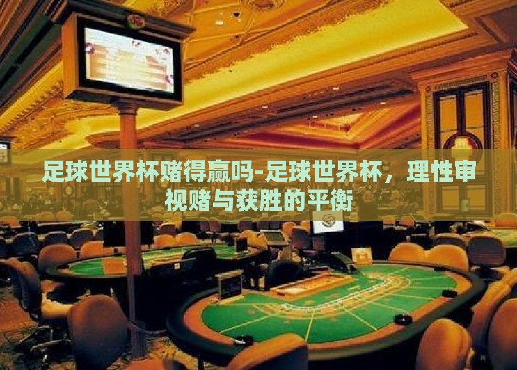 足球世界杯赌得赢吗-足球世界杯，理性审视赌与获胜的平衡