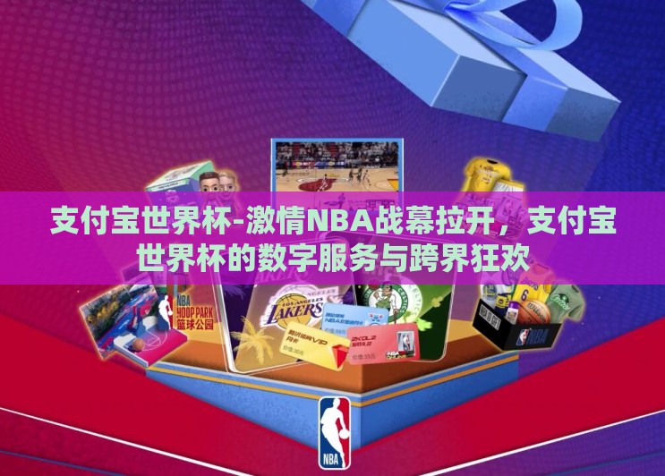 支付宝世界杯-激情NBA战幕拉开,支付宝世界杯的数字服务与跨界狂欢 支付宝世界杯-激情NBA战幕拉开,支付宝世界杯的数字服务与跨界狂欢