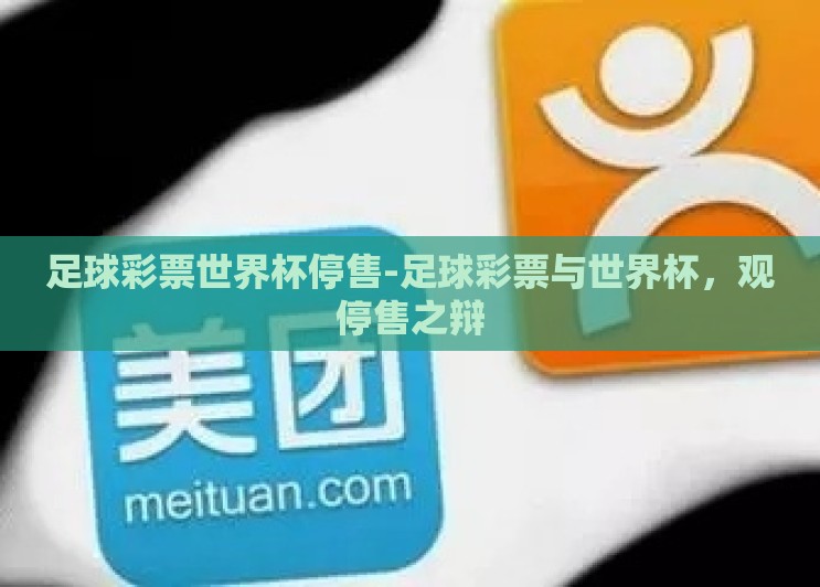 足球彩票世界杯停售-足球彩票与世界杯,观停售之辩 足球彩票世界杯停售-足球彩票与世界杯,观停售之辩