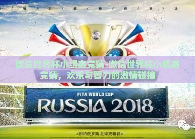 微信世界杯小组赛竞猜-微信世界杯小组赛竞猜,欢乐与智力的激情碰撞 微信世界杯小组赛竞猜-微信世界杯小组赛竞猜,欢乐与智力的激情碰撞