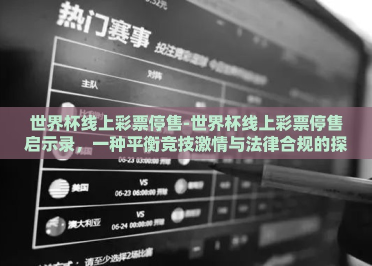 世界杯线上彩票停售-世界杯线上彩票停售启示录,一种平衡竞技激情与法律合规的探索 世界杯线上彩票停售-世界杯线上彩票停售启示录,一种平衡竞技激情与法律合规的探索