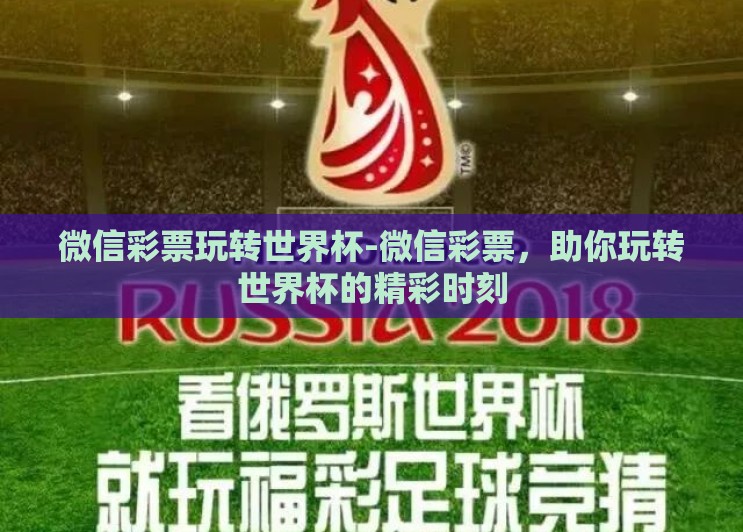 微信彩票玩转世界杯-微信彩票,助你玩转世界杯的精彩时刻 微信彩票玩转世界杯-微信彩票,助你玩转世界杯的精彩时刻