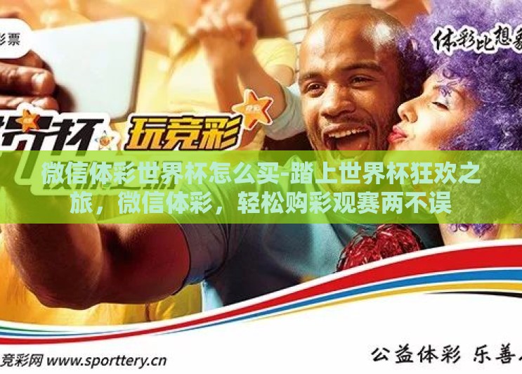 微信体彩世界杯怎么买-踏上世界杯狂欢之旅,微信体彩,轻松购彩观赛两不误 微信体彩世界杯怎么买-踏上世界杯狂欢之旅,微信体彩,轻松购彩观赛两不误