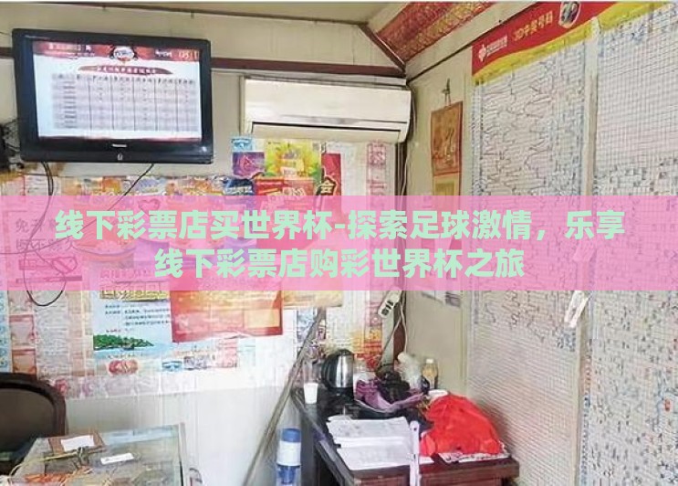 线下彩票店买世界杯-探索足球激情,乐享线下彩票店购彩世界杯之旅 线下彩票店买世界杯-探索足球激情,乐享线下彩票店购彩世界杯之旅