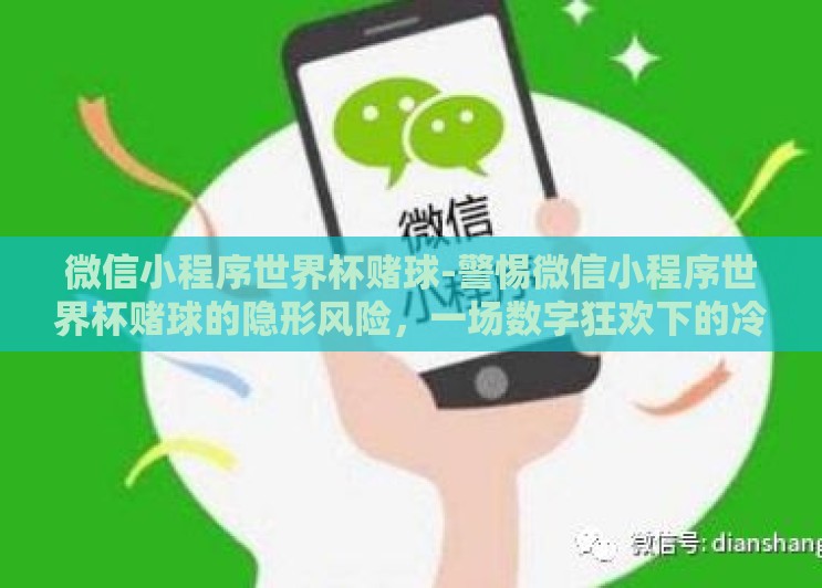 微信小程序世界杯赌球-警惕微信小程序世界杯赌球的隐形风险,一场数字狂欢下的冷静审视 微信小程序世界杯赌球-警惕微信小程序世界杯赌球的隐形风险,一场数字狂欢下的冷静审视