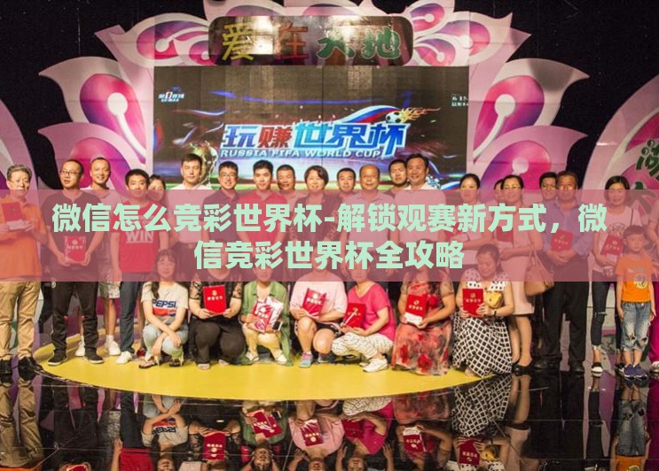 微信怎么竞彩世界杯-解锁观赛新方式，微信竞彩世界杯全攻略