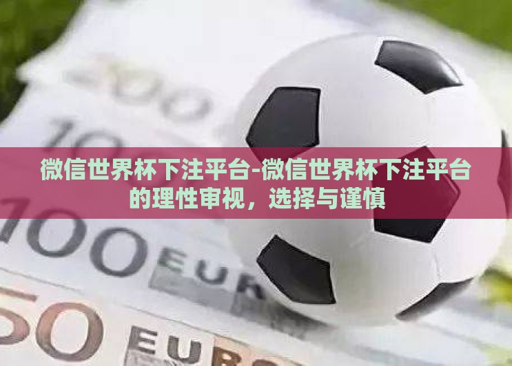 微信世界杯下注平台-微信世界杯下注平台的理性审视,选择与谨慎 微信世界杯下注平台-微信世界杯下注平台的理性审视,选择与谨慎