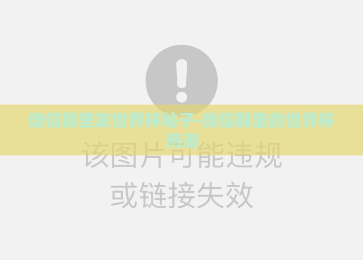 微信群里发世界杯帖子-微信群里的世界杯热潮 微信群里发世界杯帖子-微信群里的世界杯热潮