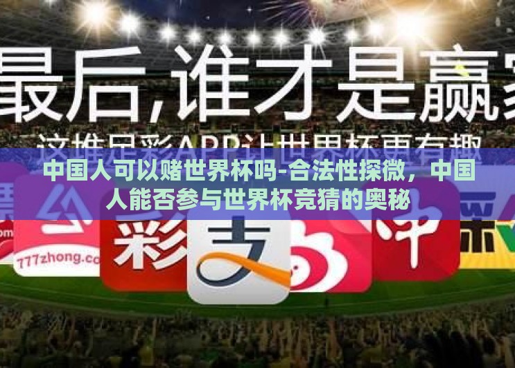 中国人可以赌世界杯吗-合法性探微,中国人能否参与世界杯竞猜的奥秘 中国人可以赌世界杯吗-合法性探微,中国人能否参与世界杯竞猜的奥秘