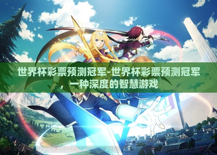 世界杯彩票预测冠军-世界杯彩票预测冠军,一种深度的智慧游戏 世界杯彩票预测冠军-世界杯彩票预测冠军,一种深度的智慧游戏
