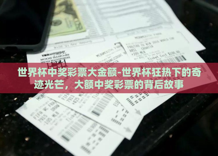 世界杯中奖彩票大金额-世界杯狂热下的奇迹光芒，大额中奖彩票的背后故事
