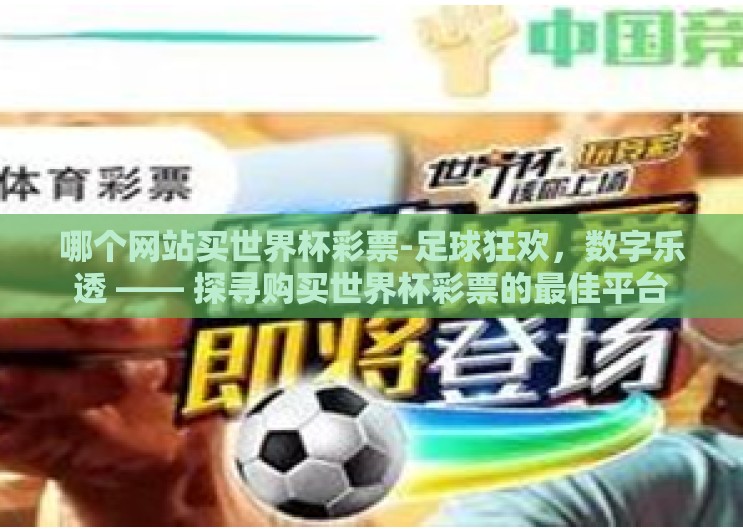 哪个网站买世界杯彩票-足球狂欢,数字乐透 —— 探寻购买世界杯彩票的最佳平台 哪个网站买世界杯彩票-足球狂欢,数字乐透 —— 探寻购买世界杯彩票的最佳平台