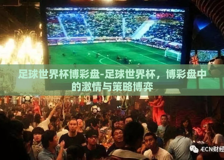 足球世界杯博彩盘-足球世界杯，博彩盘中的激情与策略博弈