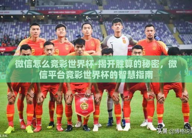 微信怎么竞彩世界杯-揭开胜算的秘密,微信平台竞彩世界杯的智慧指南 微信怎么竞彩世界杯-揭开胜算的秘密,微信平台竞彩世界杯的智慧指南