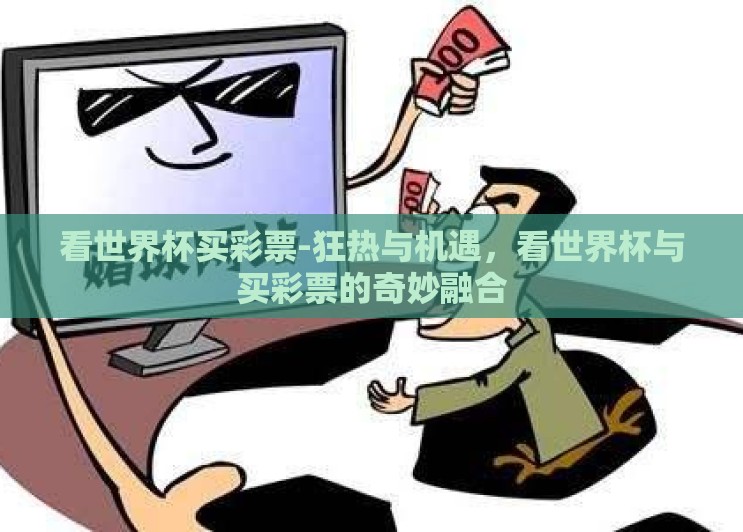 看世界杯买彩票-狂热与机遇,看世界杯与买彩票的奇妙融合 看世界杯买彩票-狂热与机遇,看世界杯与买彩票的奇妙融合