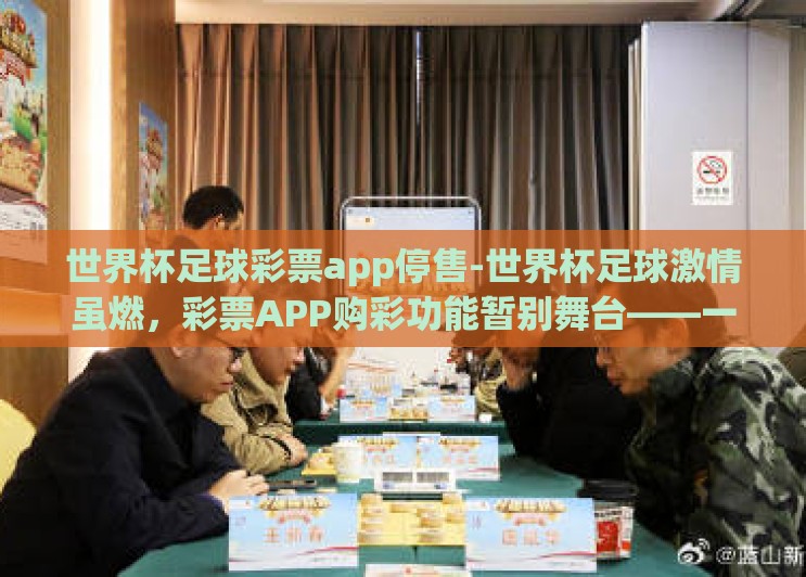 世界杯足球彩票app停售-世界杯足球激情虽燃,彩票APP购彩功能暂别舞台——一场关于理性观赛与合法参与的思索 世界杯足球彩票app停售-世界杯足球激情虽燃,彩票APP购彩功能暂别舞台——一场关于理性观赛与合法参与的思索