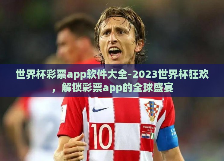 世界杯彩票app软件大全-2023世界杯狂欢，解锁彩票app的全球盛宴