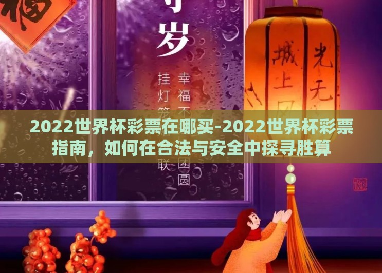 2022世界杯彩票在哪买-2022世界杯彩票指南，如何在合法与安全中探寻胜算