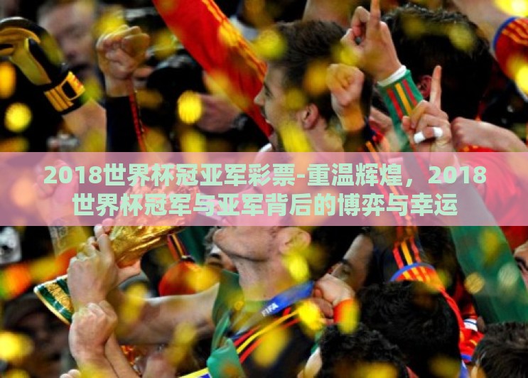 2018世界杯冠亚军彩票-重温辉煌,2018世界杯冠军与亚军背后的博弈与幸运 2018世界杯冠亚军彩票-重温辉煌,2018世界杯冠军与亚军背后的博弈与幸运