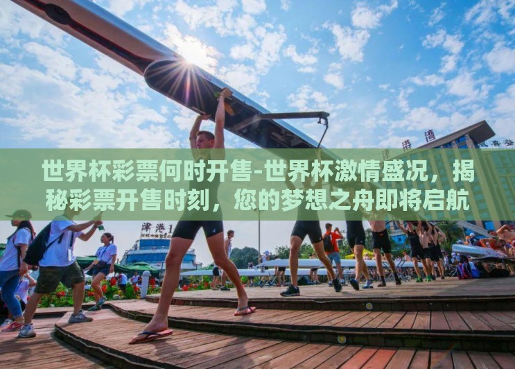 世界杯彩票何时开售-世界杯激情盛况,揭秘彩票开售时刻,您的梦想之舟即将启航 世界杯彩票何时开售-世界杯激情盛况,揭秘彩票开售时刻,您的梦想之舟即将启航