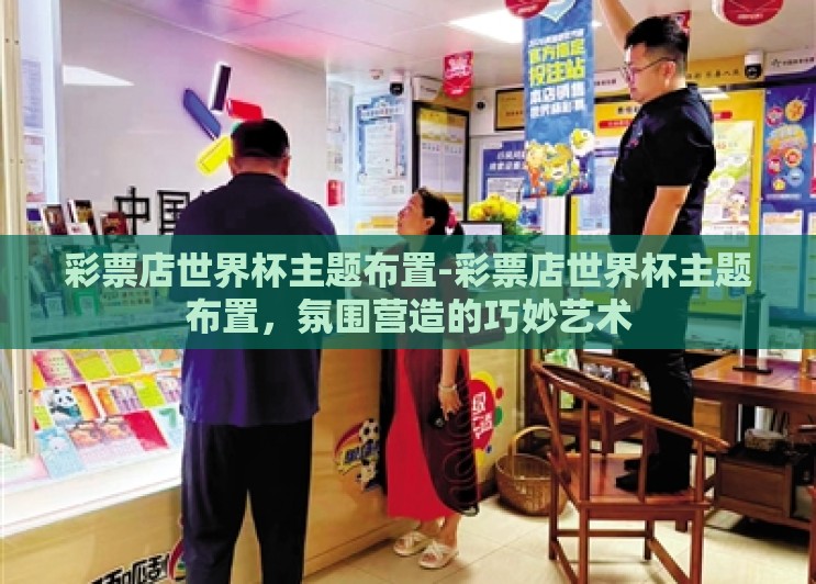 彩票店世界杯主题布置-彩票店世界杯主题布置，氛围营造的巧妙艺术