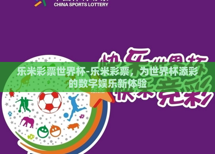 乐米彩票世界杯-乐米彩票，为世界杯添彩的数字娱乐新体验