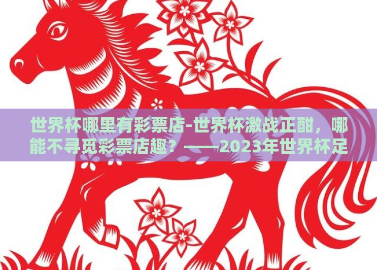 世界杯哪里有彩票店-世界杯激战正酣，哪能不寻觅彩票店趣？——2023年世界杯足球赛