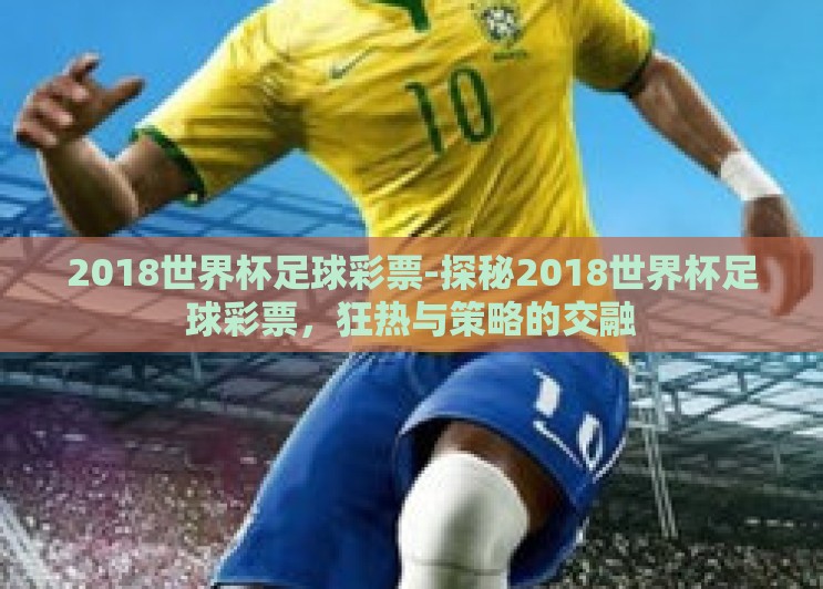 2018世界杯足球彩票-探秘2018世界杯足球彩票，狂热与策略的交融