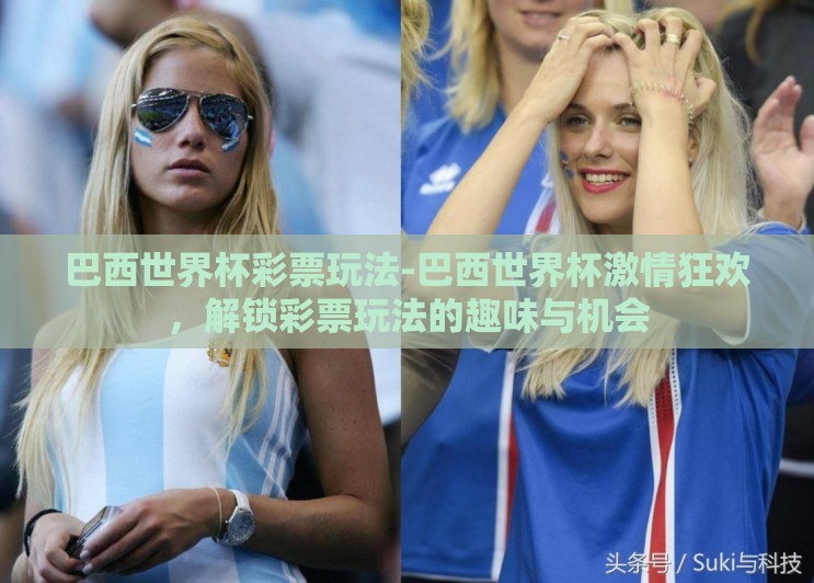 巴西世界杯彩票玩法-巴西世界杯激情狂欢，解锁彩票玩法的趣味与机会