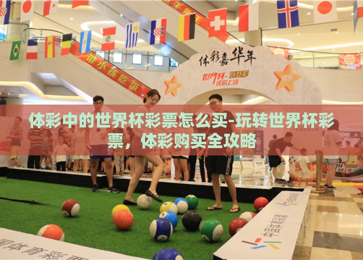 体彩中的世界杯彩票怎么买-玩转世界杯彩票，体彩购买全攻略