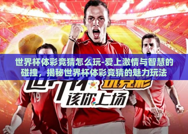 世界杯体彩竞猜怎么玩-爱上激情与智慧的碰撞，揭秘世界杯体彩竞猜的魅力玩法