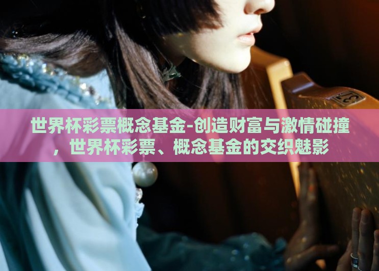 世界杯彩票概念基金-创造财富与激情碰撞，世界杯彩票、概念基金的交织魅影