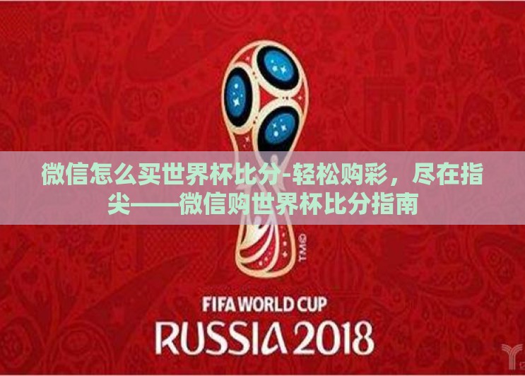 微信怎么买世界杯比分-轻松购彩，尽在指尖——微信购世界杯比分指南